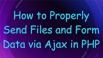 How to Properly Send Files and Form Data via Ajax in PHP