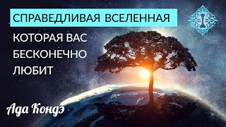 СПРАВЕДЛИВАЯ ВСЕЛЕННАЯ И ЕЁ БЕСКОНЕЧНАЯ ЛЮБОВЬ К ВАМ. Ада Кондэ