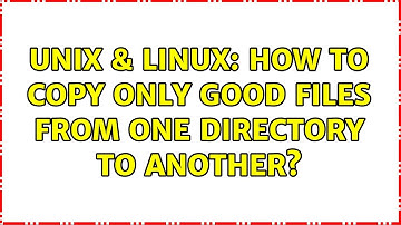 Unix & Linux: How to copy only good files from one directory to another? (2 Solutions!!)
