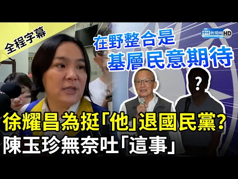 【全程字幕】徐耀昌為挺「他」退國民黨？ 陳玉珍無奈吐「這事」喊話：在野整合是基層民意期待 @ChinaTimes