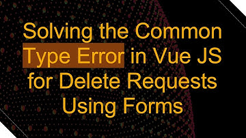 Solving the Common Type Error in Vue JS for Delete Requests Using Forms