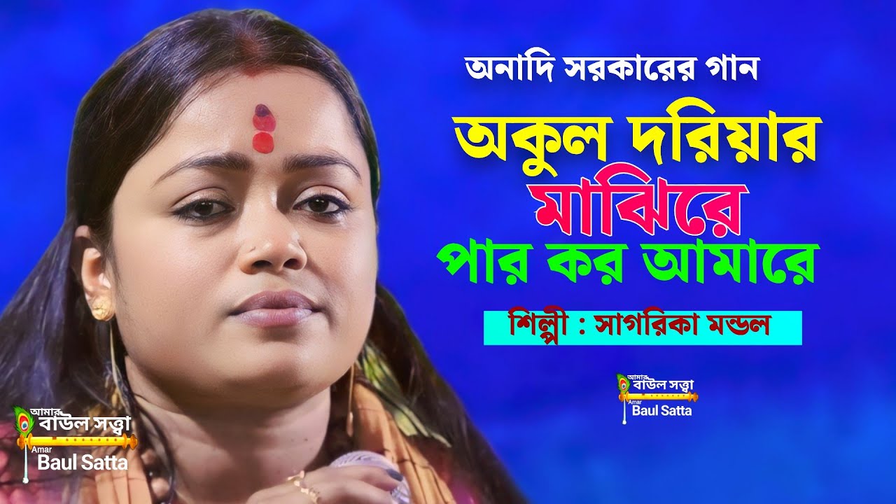 অকুল দরিয়ার মাঝিরে পার করো আমারে সাগরিকা মণ্ডল Sagarika Mandal অনাদি সরকারের বিচ্ছেদী গান Baul Satta
