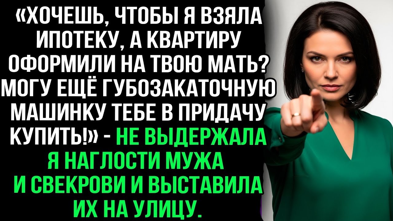 «Ипотека на мне, а квартира твоей маме_ Могу еще купить губозакаточную машинку!» — Не выдержала я.