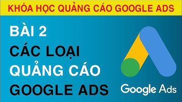 [Bài 2] Các Loại Quảng Cáo Google ADS || Hướng Dẫn Lựa Chọn Chiến Dịch Quảng Cáo Google Ads Phù Hợp