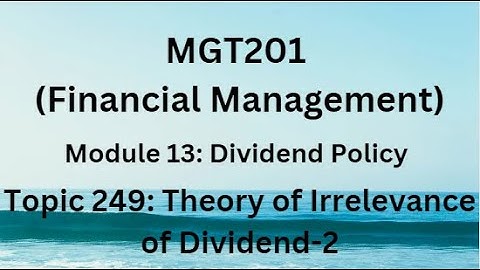 MGT201(Financial Management) Module 13:Dividend Policy Topic 249:Theory of Irrelevance of Dividend-2