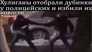 Хулиганы отобрали дубинки у полицейских и избили их.