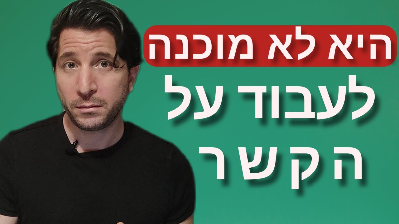 היא נפרדה ממני ולא מוכנה לעבוד על הקשר בינינו