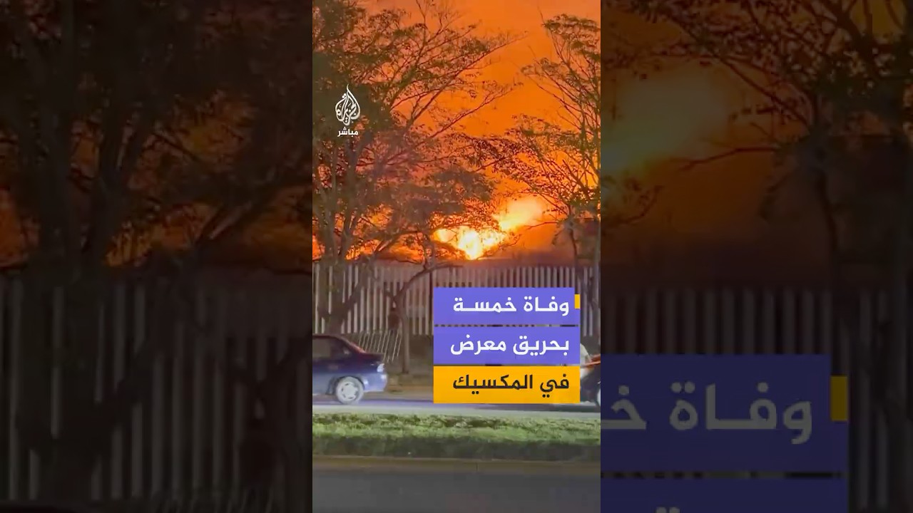 حريق يلتهم إحدى قاعات معرض تاباسكو في مدينة فيلاهيرموسا جنوبي المكسيك والسلطات تعلن مصرع خمسة أشخاص
