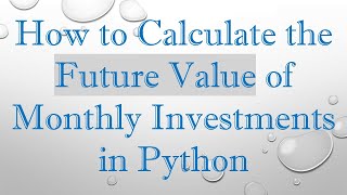 How to Calculate the Future Value of Monthly Investments in Python