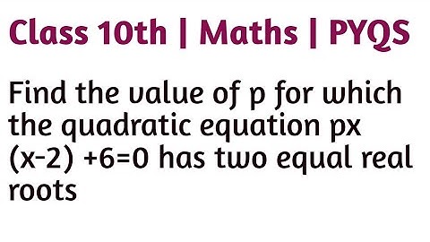 Find the value of p for which the quadratic equation px (x-2) +6=0 has two equal real roots