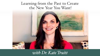 Learning from the Past to Create the New Year You Want! with Dr. Kate Truitt