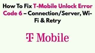 How To Fix T-Mobile Unlock Error Code 6 – Connection/Server, Wi-Fi & Retry
