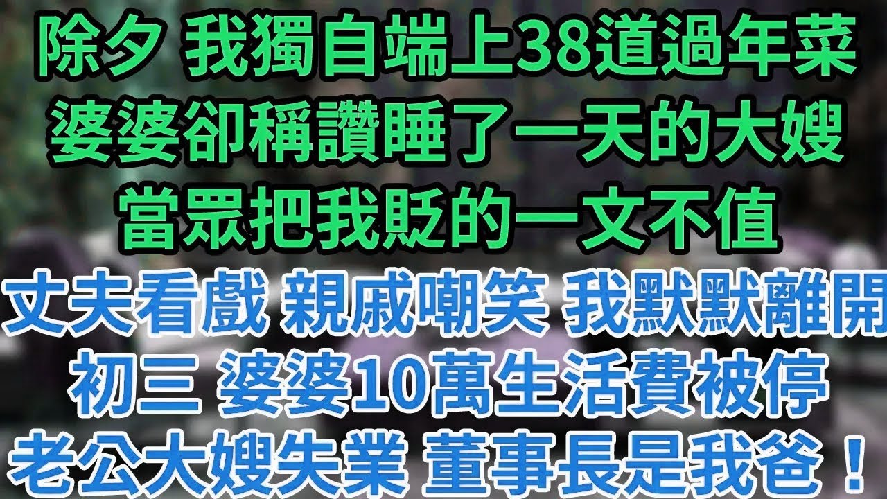 除夕 我獨自端上38道過年菜婆婆卻稱讚睡了一天的大嫂當眾把我貶的一文不值丈夫看戲 親戚嘲笑 我默默離開初三 婆婆10萬生活費被停老公大嫂失業 董事長是我爸！#為人處世#養老#中年
