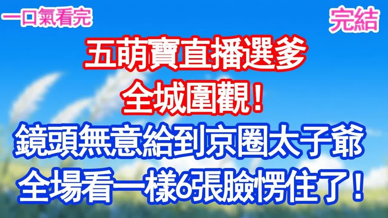 五萌寶直播選爹，全城圍觀！鏡頭無意給到京圈太子爺，全場看著一模一樣6張臉愣住了！#人生感悟 #故事頻道 #情感 #愛情紀錄 #甜宠文