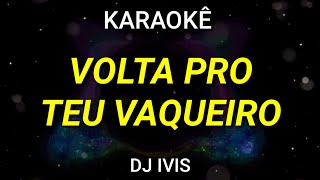 Karaokê - Volta Pro Teu Vaqueiro - Dj Ivis