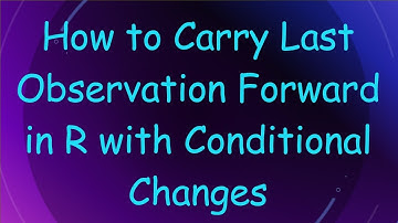 How to Carry Last Observation Forward in R with Conditional Changes