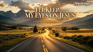 I’ll Keep My Eyes on Jesus | Christian Country Gospel Worship Song 