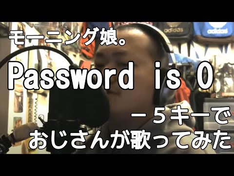モーニング娘。『Password is 0』ー5キーでおじさんが歌ってみた　真柴元気（男性キー・男性カバー）