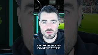 FIVE GAA Games To Watch This Weekend