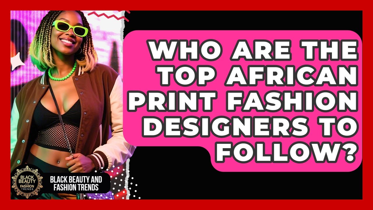 Who Are the Top African Print Fashion Designers to Follow? | Black Beauty and Fashion Trends News