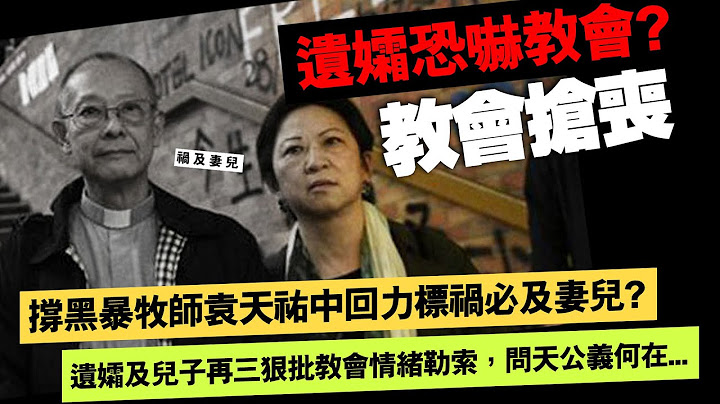 20230725F 撐黑暴牧師袁天祐中回力標禍必及妻兒？ 遺孀及兒子再三狠批教會情緒勒索，問天公義何在 - 天天要聞
