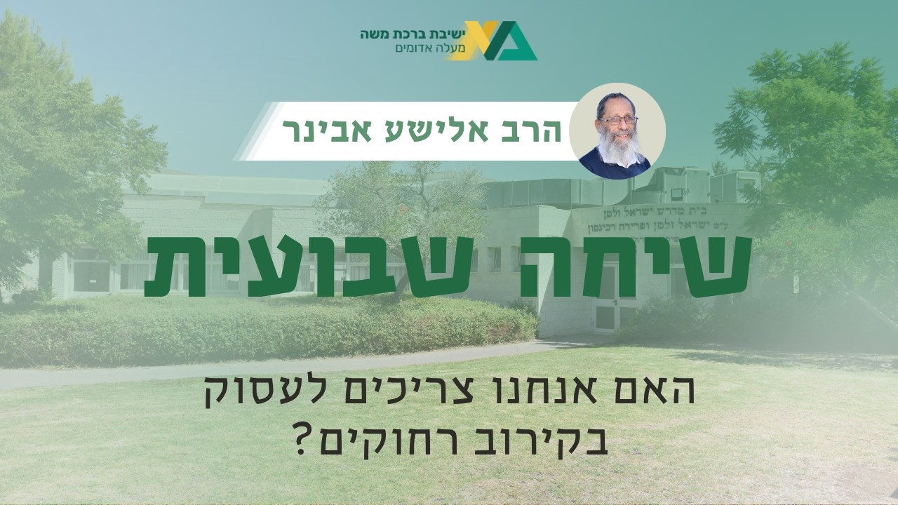 האם אנחנו צריכים לעסוק בקירוב רחוקים? | שיחה שבועית | הרב אלישע אבינר