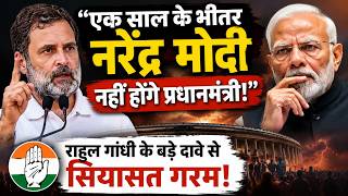 एक साल के भीतर नरेंद्र मोदी नहीं होंगे प्रधानमंत्री! राहुल गांधी के बड़े दावे से सियासत गरम