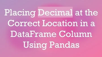 Placing Decimal at the Correct Location in a DataFrame Column Using Pandas