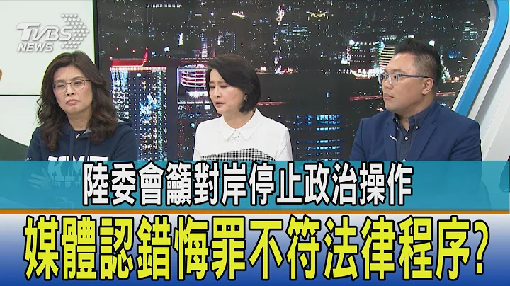 【少康開講】陸委會籲對岸停止政治操作 媒體認錯悔罪不符法律程序? - 天天要聞