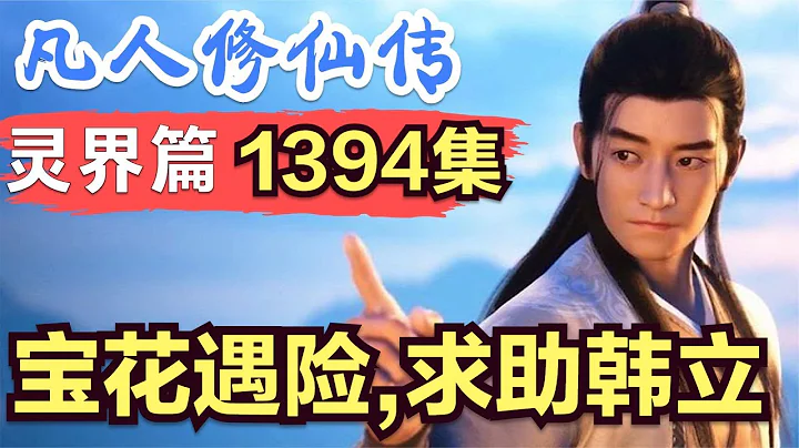 【凡人修仙传】灵界篇：1394集 宝花遇险，求助韩立      凡人修仙传剧情讲解 凡人修仙分析 凡人修仙传原著小说解析 凡人修仙传小说解读 - 天天要闻