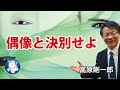 #934 偶像と決別せよ|高原剛一郎