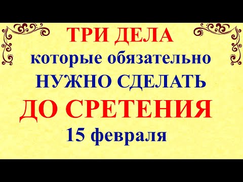 Три дела которые нужно сделать ДО СРЕТЕНИЯ 15 февраля. Сретение Господне. Молитвы на Сретение