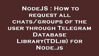 NodeJS : How to request all chats/groups of the user through Telegram Database Library(TDLib) for No