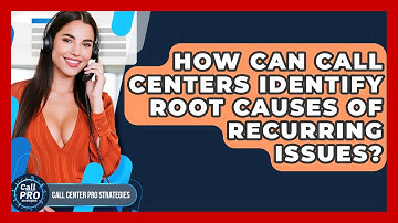 How Can Call Centers Identify Root Causes Of Recurring Issues? - Call Center Pro Strategies