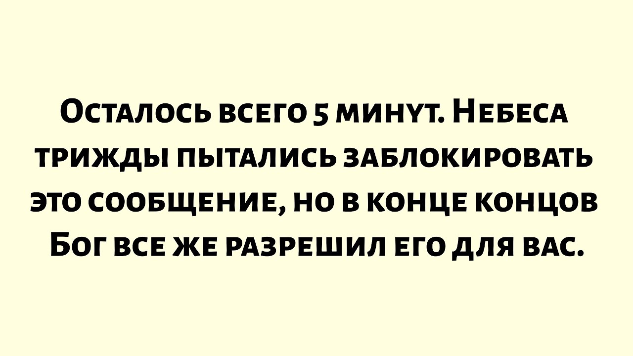 Осталось всего 5 минут. Небеса трижды пытались заблокировать это сообщение, но в конце концов...