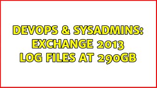 DevOps & SysAdmins: Exchange 2013 Log Files at 290GB