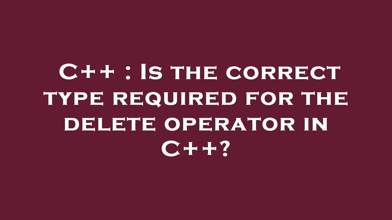 C++ : Is the correct type required for the delete operator in C++ ...