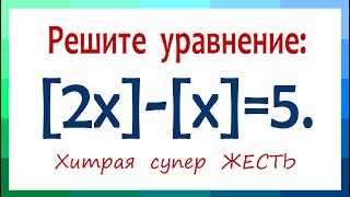 Хитрая супер ЖЕСТЬ ➜ Олимпиадная математика ➜ Решите уравнение ➜ [2x]-[x]=5