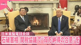 【日米首脳電話会談】石破首相、関税協議で“双方納得の合意”を