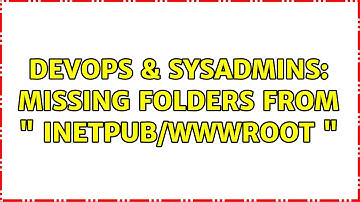 DevOps & SysAdmins: Missing folders from " inetpub/wwwroot "