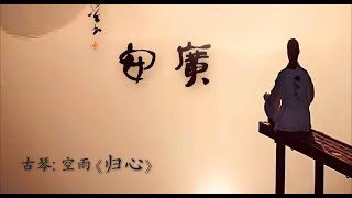 古琴《归心》: 空雨 / Chinese Traditional Music, Guqin “Back to the Heart”: Kong Yu