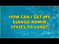 How can I get my Django admin styles to load?