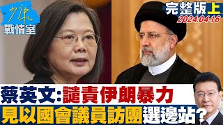 【完整版上集】蔡英文譴責伊朗暴力 見以色列國會議員訪團選邊站 少康戰情室 20240416