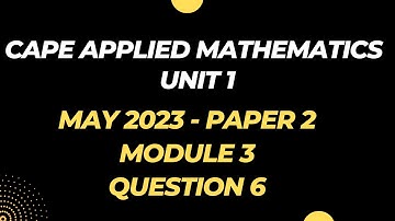 MAY 2023 | Question 6 Paper 2 | MODULE 3 | CAPE Applied Mathematics UNIT 1 Past Paper Solution
