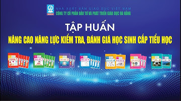 HỘI THẢO TẬP HUẤN NÂNG CAO NĂNG LỰC KIỂM TRA, ĐÁNH GIÁ CẤP TIỂU HỌC
