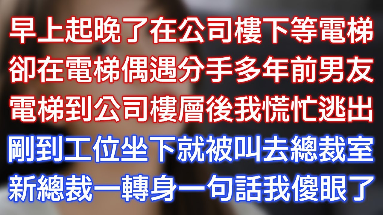 早上起晚了在公司樓下等電梯，卻在電梯偶遇分手多年前男友，電梯到公司樓層後我慌忙逃出，剛到工位坐下就被叫去總裁室，新總裁一轉身一句話我傻眼了！