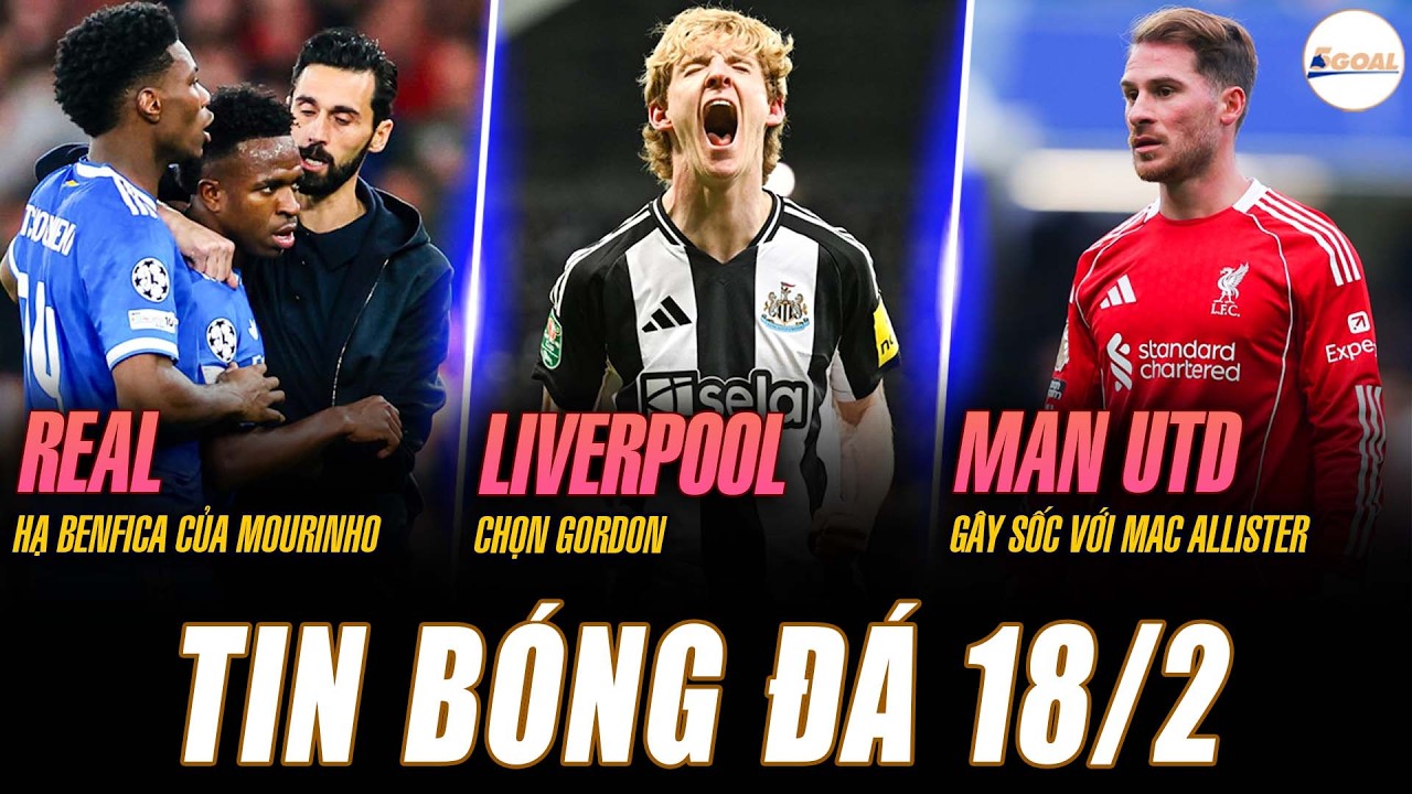 TIN NÓNG 18/2 : REAL HẠ BENFICA CỦA MOURINHO; LIVERPOOL CHỌN GORDON; MU GÂY SỐC VỚI MAC ALLISTER