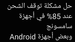 حل مشكلة توقف شحن الهاتف عند 85% في أجهزة سامسونج وبعض أجهزة Android