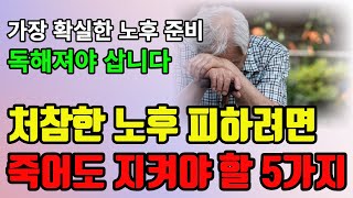 비참한 노후 피하려면 죽어도 지켜야 할 5가지 ㅣ 이것 5가지만 지키면 노후가 편안합니다 ㅣ 독해져야 노후가 편합니다