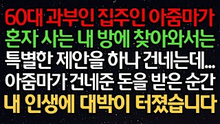 실화사연- 60대 과부인 집주인 아줌마가 혼자 사는 내 방에 찾아와서는 특별한 제안을 하나 건네는데.. 아줌마가 건네준 돈을 받은 순간 내 인생에 대박이 터졌습니다.